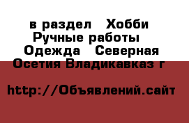  в раздел : Хобби. Ручные работы » Одежда . Северная Осетия,Владикавказ г.